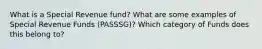 What is a Special Revenue fund? What are some examples of Special Revenue Funds (PASSSG)? Which category of Funds does this belong to?