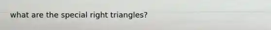 what are the special right triangles?