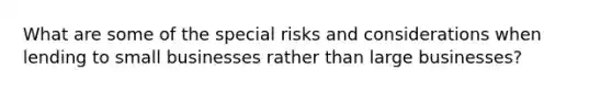 What are some of the special risks and considerations when lending to small businesses rather than large businesses?