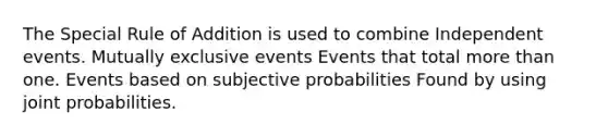 The Special Rule of Addition is used to combine Independent events. Mutually exclusive events Events that total more than one. Events based on subjective probabilities Found by using joint probabilities.