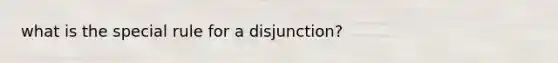 what is the special rule for a disjunction?