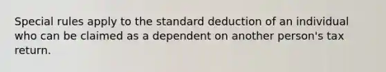 Special rules apply to the standard deduction of an individual who can be claimed as a dependent on another person's tax return.