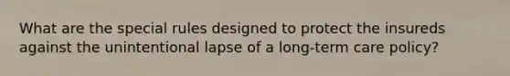 What are the special rules designed to protect the insureds against the unintentional lapse of a long-term care policy?