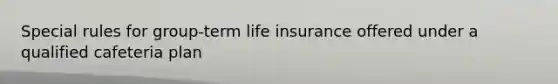 Special rules for group-term life insurance offered under a qualified cafeteria plan