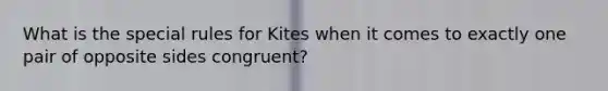 What is the special rules for Kites when it comes to exactly one pair of opposite sides congruent?