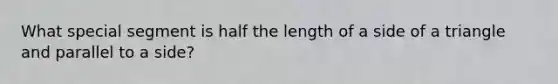 What special segment is half the length of a side of a triangle and parallel to a side?