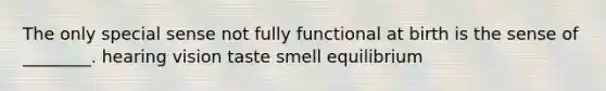 The only special sense not fully functional at birth is the sense of ________. hearing vision taste smell equilibrium