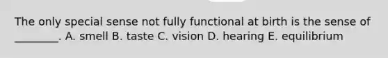 The only special sense not fully functional at birth is the sense of ________. A. smell B. taste C. vision D. hearing E. equilibrium