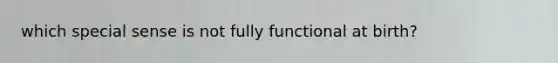 which special sense is not fully functional at birth?