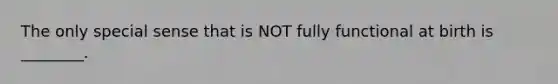 The only special sense that is NOT fully functional at birth is ________.