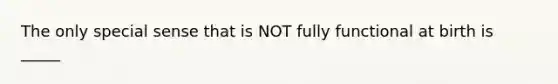 The only special sense that is NOT fully functional at birth is _____