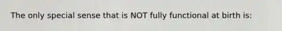 The only special sense that is NOT fully functional at birth is: