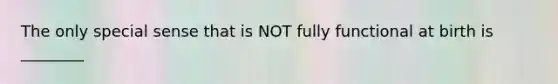 The only special sense that is NOT fully functional at birth is ________