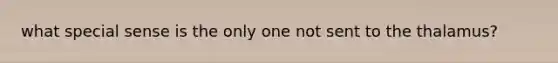 what special sense is the only one not sent to the thalamus?