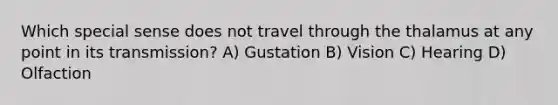 Which special sense does not travel through the thalamus at any point in its transmission? A) Gustation B) Vision C) Hearing D) Olfaction