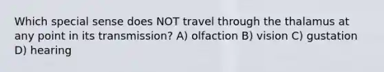 Which special sense does NOT travel through the thalamus at any point in its transmission? A) olfaction B) vision C) gustation D) hearing