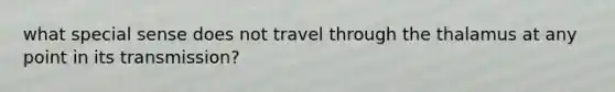 what special sense does not travel through the thalamus at any point in its transmission?