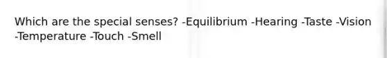 Which are the special senses? -Equilibrium -Hearing -Taste -Vision -Temperature -Touch -Smell