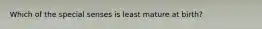 Which of the special senses is least mature at birth?
