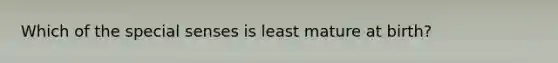 Which of the special senses is least mature at birth?