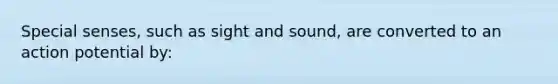 Special senses, such as sight and sound, are converted to an action potential by: