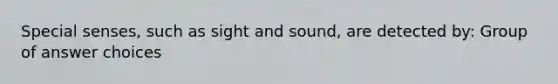 Special senses, such as sight and sound, are detected by: Group of answer choices