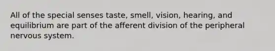 All of the special senses taste, smell, vision, hearing, and equilibrium are part of the afferent division of the peripheral <a href='https://www.questionai.com/knowledge/kThdVqrsqy-nervous-system' class='anchor-knowledge'>nervous system</a>.