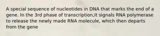 A special sequence of nucleotides in DNA that marks the end of a gene. In the 3rd phase of transcription,It signals RNA polymerase to release the newly made RNA molecule, which then departs from the gene