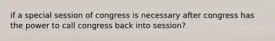 if a special session of congress is necessary after congress has the power to call congress back into session?