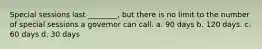Special sessions last ________, but there is no limit to the number of special sessions a governor can call. a. 90 days b. 120 days. c. 60 days d. 30 days
