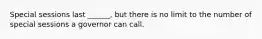 Special sessions last ______, but there is no limit to the number of special sessions a governor can call.