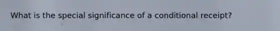 What is the special significance of a conditional receipt?