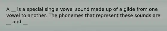 A __ is a special single vowel sound made up of a glide from one vowel to another. The phonemes that represent these sounds are __ and __