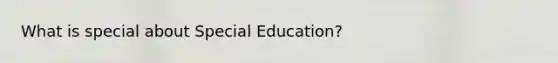 What is special about Special Education?