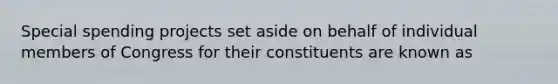 Special spending projects set aside on behalf of individual members of Congress for their constituents are known as