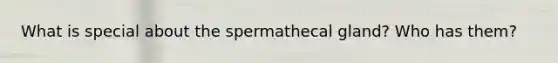 What is special about the spermathecal gland? Who has them?