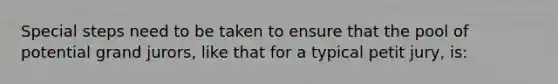 Special steps need to be taken to ensure that the pool of potential grand jurors, like that for a typical petit jury, is: