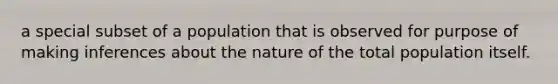 a special subset of a population that is observed for purpose of making inferences about the nature of the total population itself.