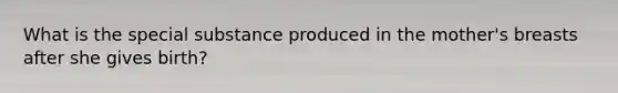 What is the special substance produced in the mother's breasts after she gives birth?