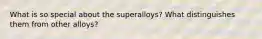 What is so special about the superalloys? What distinguishes them from other alloys?