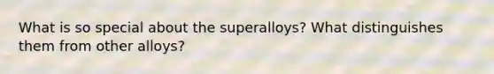 What is so special about the superalloys? What distinguishes them from other alloys?