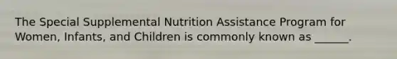 The Special Supplemental Nutrition Assistance Program for Women, Infants, and Children is commonly known as ______.