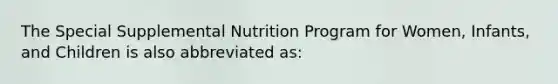 The Special Supplemental Nutrition Program for Women, Infants, and Children is also abbreviated as: