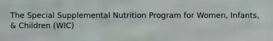 The Special Supplemental Nutrition Program for Women, Infants, & Children (WIC)