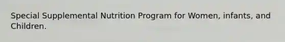 Special Supplemental Nutrition Program for Women, infants, and Children.
