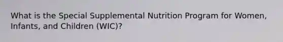 What is the Special Supplemental Nutrition Program for Women, Infants, and Children (WIC)?