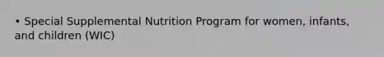 • Special Supplemental Nutrition Program for women, infants, and children (WIC)