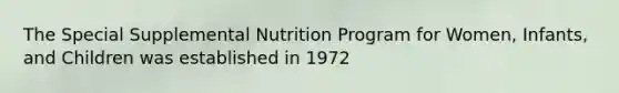 The Special Supplemental Nutrition Program for Women, Infants, and Children was established in 1972