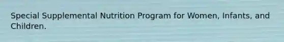 Special Supplemental Nutrition Program for Women, Infants, and Children.