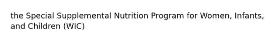 the Special Supplemental Nutrition Program for Women, Infants, and Children (WIC)